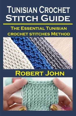 Tunisian Crochet Stitch Guide: Tunisian Crochet Stitch Guide: The Essential Tunisian crochet stitches Method by Robert John