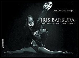 Iris Barbura: don't think - dance, dance, dance! by Alexandru Musat