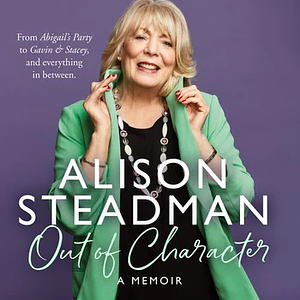 Out of Character: From Abigail's Party to Gavin and Stacey, and Everything in Between by Alison Steadman