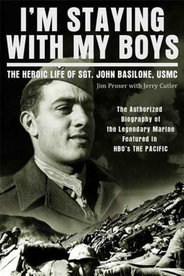I'm Staying with My Boys: The Heroic Life of Sgt. John Basilone, USMC by Jim Proser, Jerry Cutter