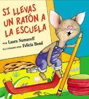 Si llevas un raton a la escuela by Laura Joffe Numeroff, Felicia Bond