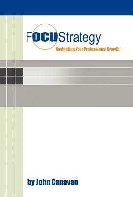 Focustrategy: Navigating Your Professional Growth by John Canavan