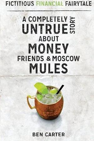 Fictitious Financial Fairytale: A Completely Untrue Story about Money, Friends and Moscow Mules by Ben Carter