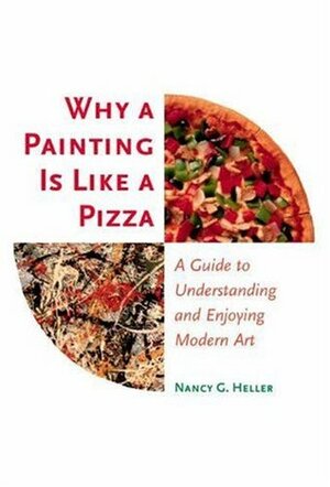 Why a Painting Is Like a Pizza: A Guide to Understanding and Enjoying Modern Art by Nancy G. Heller