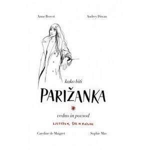 Kako biti Parižanka vedno in povsod by Sophie Mas, Audrey Diwan, Caroline de Maigret, Anne Berest