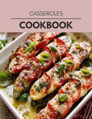 Casseroles Cookbook: Easy Recipes For Preparing Tasty Meals For Weight Loss And Healthy Lifestyle All Year Round by Anna Stewart