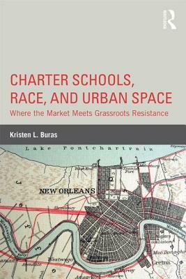 Charter Schools, Race, and Urban Space: Where the Market Meets Grassroots Resistance by Kristen L. Buras