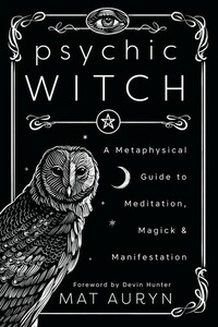 Psychic Witch: A Metaphysical Guide to Meditation, Magick & Manifestation by Mat Auryn