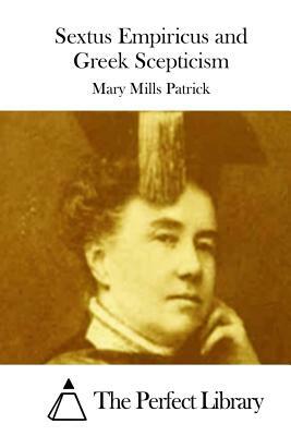 Sextus Empiricus and Greek Scepticism by Mary Mills Patrick