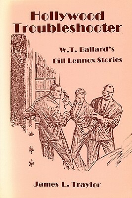 Hollywood Troubleshooter: W. T. Ballard's Bill Lennox Stories by James L. Traylor