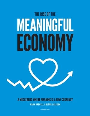 The Rise of The Meaningful Economy: A megatrend where meaning is a new currency by Mark Drewell, Björn Larsson