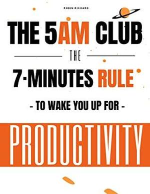 The 5Am Club: The 7 Minutes Rule To Wake You Up for Productivity by Robin Richard, Oliver Koch, James Chris
