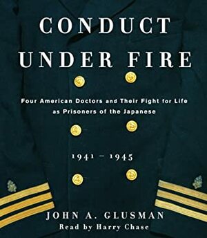 Conduct Under Fire: Four American Doctors and Their Fight for Life as Prisoners of the Japanese, 1941-1945 by John A. Glusman