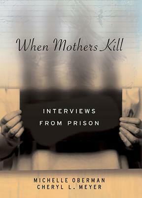 When Mothers Kill: Interviews from Prison by Michelle Oberman, Cheryl L. Meyer