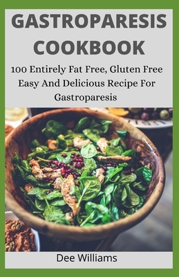 Gastroparesis Cookbook: 100 Entirely Fat Free, Gluten Free Easy And Delicious Recipe For Gastroparesis by Dee Williams