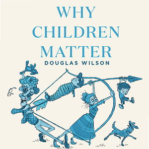 Why Children Matter by Douglas Wilson