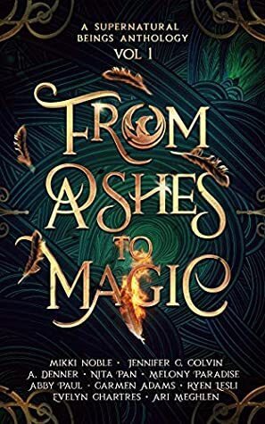 From Ashes to Magic (A Supernatural Beings Anthology Book 1) by Carmen M Adams, Jennifer C. Colvin, Abby Paul, Ryen Lesli, Mikki Noble, Nita Pan, Melony Paradise, Ari Meghlen, A. Denner, Evelyn Chartres