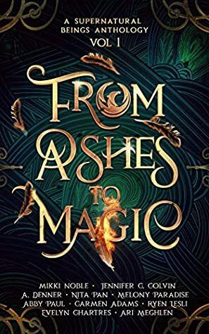 From Ashes to Magic (A Supernatural Beings Anthology Book 1) by Mikki Noble, Abby Paul, Ari Meghlen, Evelyn Chartres, Melony Paradise, Jennifer C. Colvin, A. Denner, Ryen Lesli, Nita Pan, Carmen M Adams