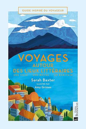 Voyages autour des lieux littéraires: Une ville - Une oeuvre - Un écrivain by Sarah Baxter, Amy Grimes