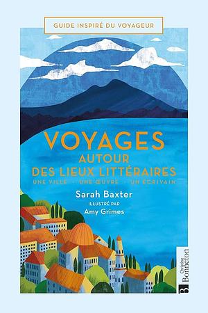 Voyages autour des lieux littéraires: Une ville - Une oeuvre - Un écrivain by Amy Grimes, Sarah Baxter