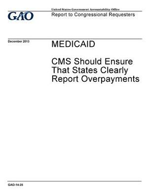 Medicaid: CMS should ensure that states clearly report overpayments: report to congressional requesters. by U. S. Government Accountability Office