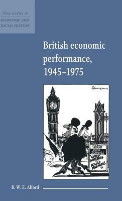 British Economic Performance 1945-1975 by B. W. E. Alford