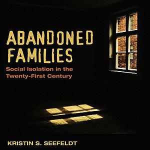 Abandoned Families: Social Isolation in the Twenty-First Century by Kristin S. Seefeldt, Kristin Seefeldt