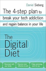 The Digital Diet: The 4-Step Plan to Break Your Tech Addiction and Regain Balance in Your Life by Daniel Sieberg