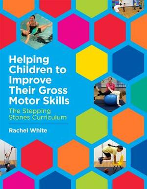 Helping Children to Improve Their Gross Motor Skills: The Stepping Stones Curriculum by Rachel White