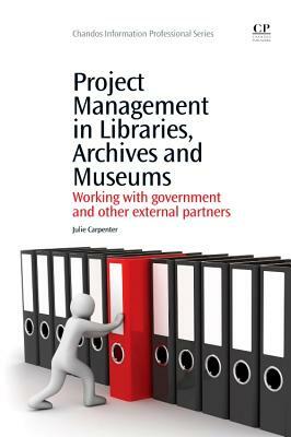 Project Management in Libraries, Archives and Museums: Working with Government and Other External Partners by Julie Carpenter