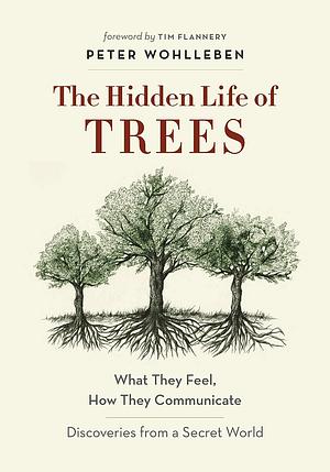 The Hidden Life of Trees: What They Feel, How They Communicate—Discoveries from A Secret World by Peter Wohlleben