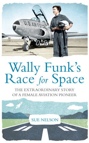 Wally Funk's Race for Space: The Extraordinary Story of a Female Aviation Pioneer by Sue Nelson
