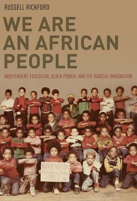 We Are an African People: Independent Education, Black Power, and the Radical Imagination by Russell Rickford