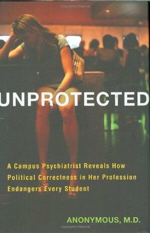 Unprotected: A Campus Psychiatrist Reveals How Political Correctness in Her Profession Endangers Every Student by Miriam Grossman