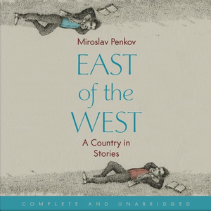 East of the West: A Country in Stories by Miroslav Penkov