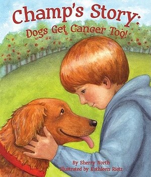 Champ's Story: Dogs Get Cancer Too! by Sherry North, Kathleen Rietz
