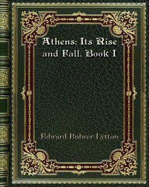 Athens: Its Rise and Fall. Book I by Edward Bulwer Lytton Lytton