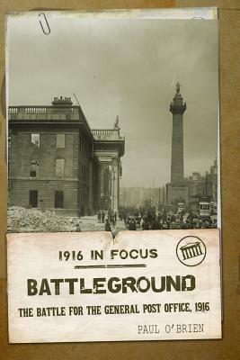 Battleground: The Battle for the Gpo, 1916 by Paul O'Brien