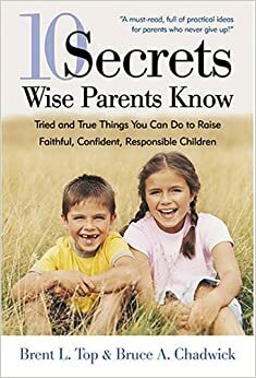 10 Secrets Wise Parents Know: Tried and True Things You Can Do to Raise Faithful, Confident, Responsible Children by Bruce A. Chadwick