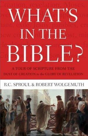 What's In the Bible: A Tour of Scripture from the Dust of Creation to the Glory of Revelation by R.C. Sproul, R.C. Sproul, Robert Wolgemuth