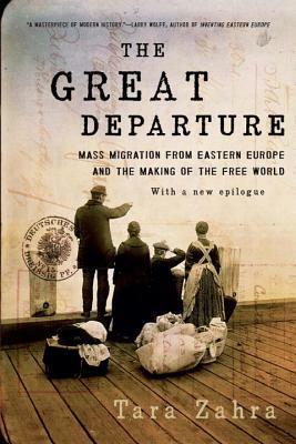 The Great Departure: Mass Migration from Eastern Europe and the Making of the Free World by Tara Zahra