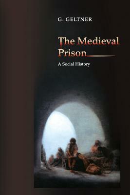 The Medieval Prison: A Social History by G. Geltner