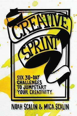 Creative Sprint: Six 30-Day Challenges to Jumpstart Your Creativity by Noah Scalin, Mica Scalin