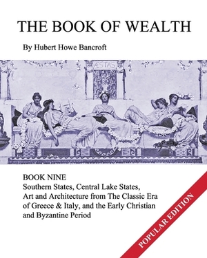 The Book of Wealth - Book Nine: Popular Edition by Hubert Howe Bancroft, John R. Cumbow