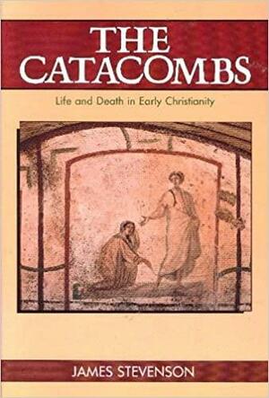 The catacombs: Life and death in early Christianity by James Stevenson