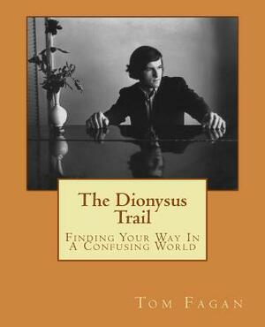 The Dionysus Trail: Finding Your Way In A Confusing World by Tom Fagan