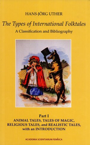 The Types of International Folktales. A Classification and Bibliography. Based on the System of Antti Aarne and Stith Thompson. Part I. Animal Tales, Tales of Magic, Religious Tales, and Realistic Tales, with an Introduction by Hans-Jörg Uther