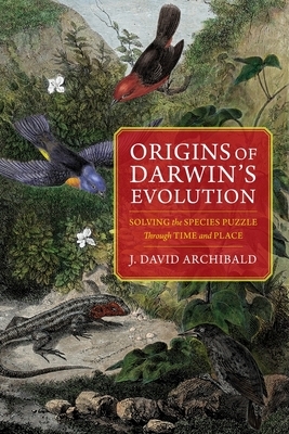 Origins of Darwin's Evolution: Solving the Species Puzzle Through Time and Place by J. David Archibald