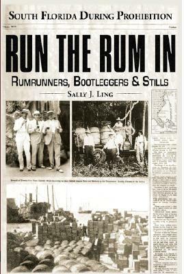 Run the Rum in: South Florida During Prohibition by Sally J. Ling