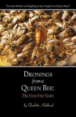 Dronings from a Queen Bee: The First Five Years by Charlotte Hubbard